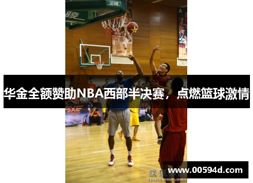 华金全额赞助NBA西部半决赛，点燃篮球激情